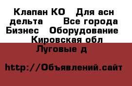 Клапан-КО2. Для асн дельта-5. - Все города Бизнес » Оборудование   . Кировская обл.,Луговые д.